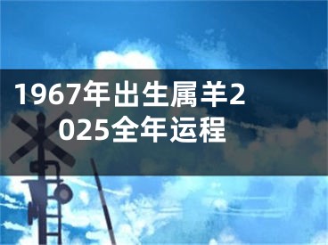 1967年出生属羊2025全年运程
