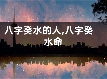 八字癸水的人,八字癸水命