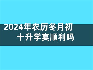 2024年农历冬月初十升学宴顺利吗