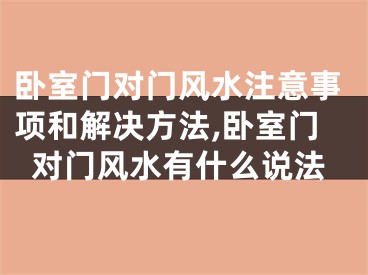 卧室门对门风水注意事项和解决方法,卧室门对门风水有什么说法