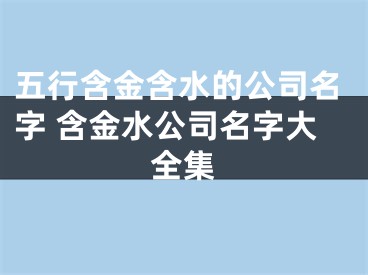 五行含金含水的公司名字 含金水公司名字大全集