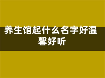 养生馆起什么名字好温馨好听