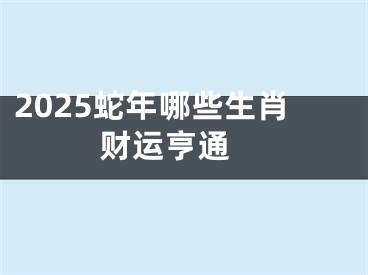 2025蛇年哪些生肖财运亨通 