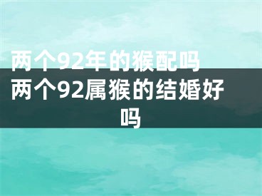 两个92年的猴配吗 两个92属猴的结婚好吗