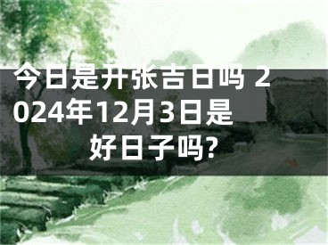 今日是开张吉日吗 2024年12月3日是好日子吗?