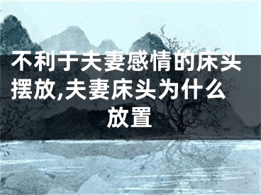 不利于夫妻感情的床头摆放,夫妻床头为什么放置