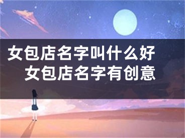 女包店名字叫什么好 女包店名字有创意