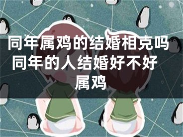 同年属鸡的结婚相克吗 同年的人结婚好不好属鸡