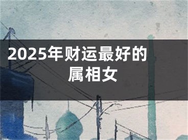 2025年财运最好的属相女