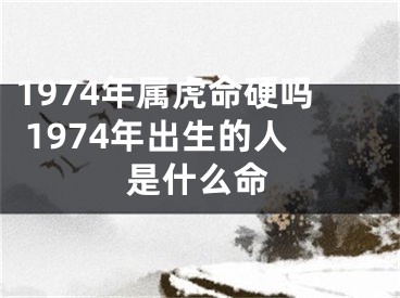 1974年属虎命硬吗 1974年出生的人是什么命