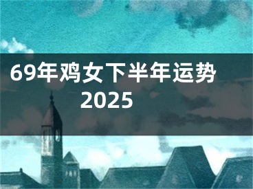 69年鸡女下半年运势2025