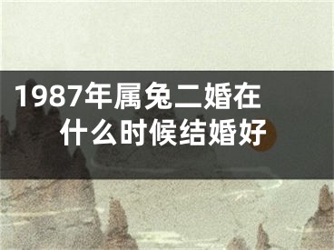 1987年属兔二婚在什么时候结婚好