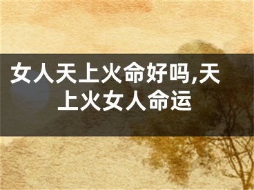 女人天上火命好吗,天上火女人命运