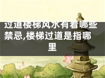过道楼梯风水有着哪些禁忌,楼梯过道是指哪里
