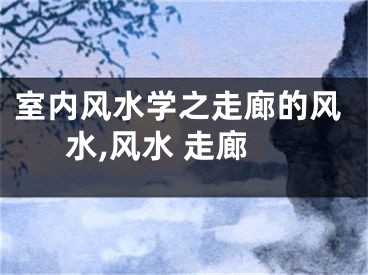 室内风水学之走廊的风水,风水 走廊