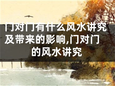 门对门有什么风水讲究及带来的影响,门对门的风水讲究