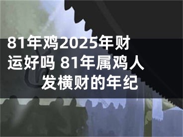 81年鸡2025年财运好吗 81年属鸡人发横财的年纪