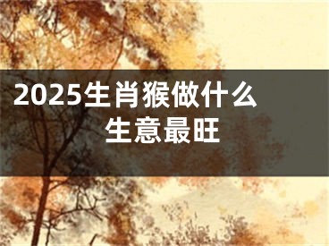 2025生肖猴做什么生意最旺