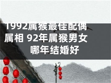 1992属猴最佳配偶属相 92年属猴男女哪年结婚好