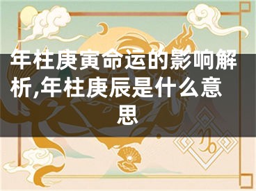 年柱庚寅命运的影响解析,年柱庚辰是什么意思