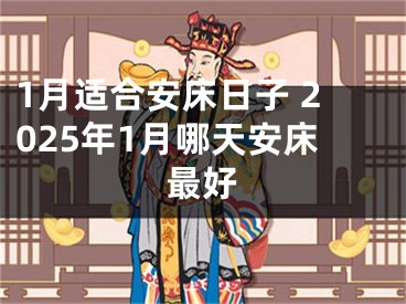 1月适合安床日子 2025年1月哪天安床最好