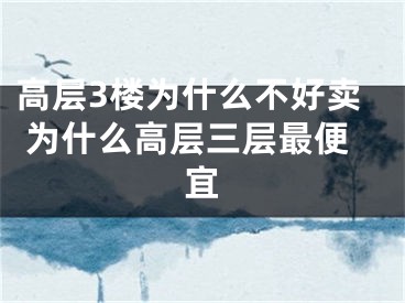 高层3楼为什么不好卖 为什么高层三层最便宜