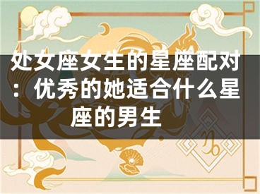 处女座女生的星座配对：优秀的她适合什么星座的男生 