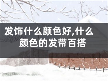 发饰什么颜色好,什么颜色的发带百搭