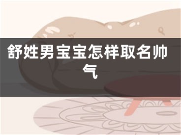 舒姓男宝宝怎样取名帅气