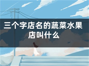 三个字店名的蔬菜水果店叫什么