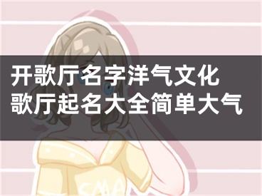 开歌厅名字洋气文化 歌厅起名大全简单大气