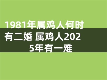 1981年属鸡人何时有二婚 属鸡人2025年有一难