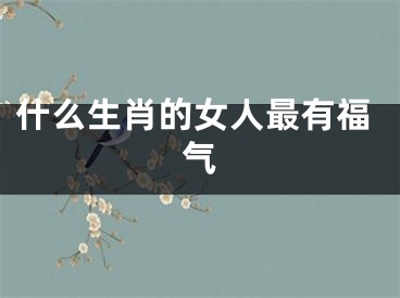 什么生肖的女人最有福气