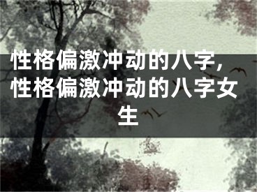 性格偏激冲动的八字,性格偏激冲动的八字女生