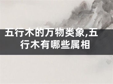 五行木的万物类象,五行木有哪些属相