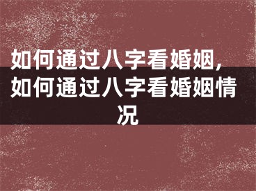 如何通过八字看婚姻,如何通过八字看婚姻情况