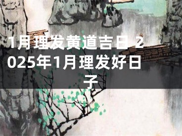 1月理发黄道吉日 2025年1月理发好日子