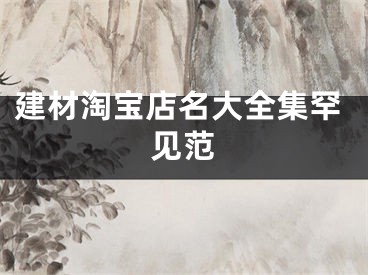 建材淘宝店名大全集罕见范