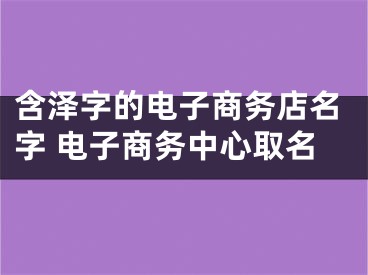含泽字的电子商务店名字 电子商务中心取名