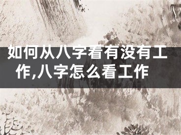 如何从八字看有没有工作,八字怎么看工作