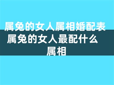属兔的女人属相婚配表 属兔的女人最配什么属相