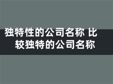 独特性的公司名称 比较独特的公司名称