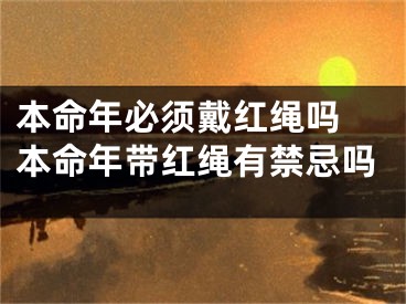 本命年必须戴红绳吗 本命年带红绳有禁忌吗