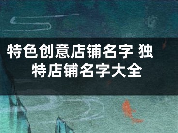 特色创意店铺名字 独特店铺名字大全