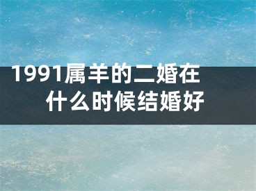 1991属羊的二婚在什么时候结婚好
