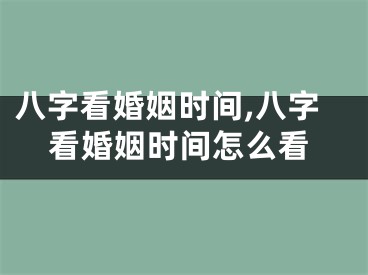八字看婚姻时间,八字看婚姻时间怎么看
