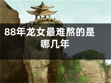 88年龙女最难熬的是哪几年