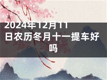2024年12月11日农历冬月十一提车好吗