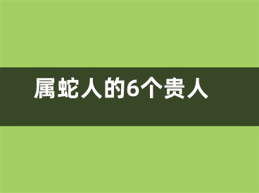 属蛇人的6个贵人