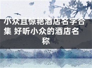 小众且惊艳酒店名字合集 好听小众的酒店名称